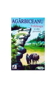 Fefeleaga și alte povestiri - Paperback brosat - Ion Agârbiceanu