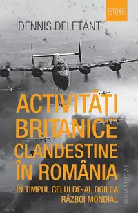Activități britanice clandestine în România în timpul celui de-al Doilea Război Mondial - Paperback brosat - Dennis Deletant