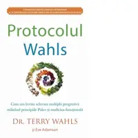 Protocolul Wahls. Cum am invins scleroza multipla progresiva utilizand principiile Paleo si medicina functionala