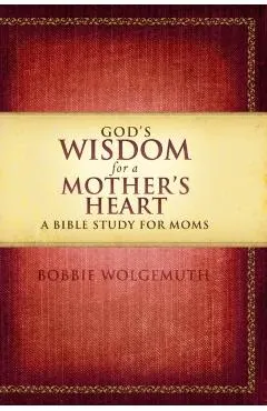 God's Wisdom for a Mother's Heart: A Bible Study for Moms