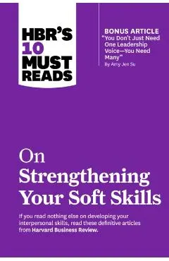 Hbr's 10 Must Reads on Strengthening Your Soft Skills (with Bonus Article You Don't Need Just One Leadership Voice--You Need Many by Amy Jen Su)