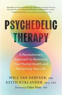 Psychedelic Therapy: A Revolutionary Approach to Restoring Your Mental Health and Reclaiming Your Life
