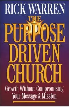The Purpose Driven Church: Growth Without Compromising Your Message & Mission