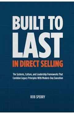 Built to Last in Direct Selling: The Systems, Culture, and Leadership Frameworks That Combine Legacy Principles With Modern-Day Exectution
