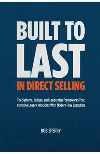 Built to Last in Direct Selling: The Systems, Culture, and Leadership Frameworks That Combine Legacy Principles With Modern-Day Exectution