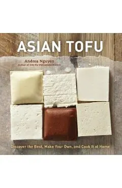 Asian Tofu: Discover the Best, Make Your Own, and Cook It at Home