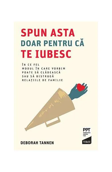 Spun asta doar pentru că te iubesc. În ce fel modul în care vorbim poate să clădească sau să distrugă relațiile de familie - Paperback brosat - Deborah Tannen