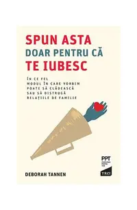 Spun asta doar pentru că te iubesc. În ce fel modul în care vorbim poate să clădească sau să distrugă relațiile de familie - Paperback brosat - Deborah Tannen