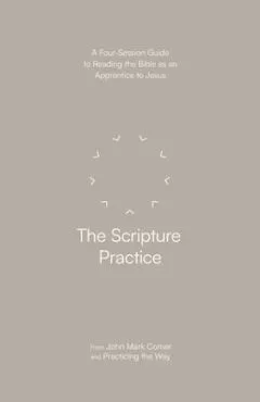 The Scripture Practice: A Four-Session Guide to Reading the Bible as an Apprentice to Jesus