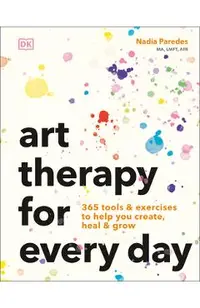 Art Therapy for Every Day: 365 Exercises to Help You Create, Heal, and Grow