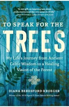 To Speak for the Trees: My Life's Journey from Ancient Celtic Wisdom to a Healing Vision of the Forest