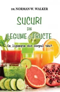 Sucuri din legume şi fructe? Ce lipseşte din corpul tău? - Paperback brosat - Norman W. Walker