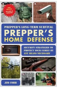 Prepper's Long-Term Survival: Prepper's Home Defense: Security Strategies to Protect Your Family by Any Means Necessary