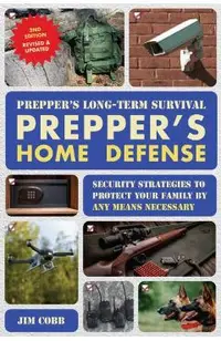 Prepper's Long-Term Survival: Prepper's Home Defense: Security Strategies to Protect Your Family by Any Means Necessary