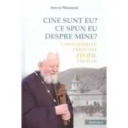 Cine sunt eu. Ce spun eu despre mine. Convorbiri cu Parintele Teofil Paraian