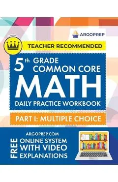 5th Grade Common Core Math: Daily Practice Workbook - Part I: Multiple Choice 1000+ Practice Questions and Video Explanations Argo Brothers (Commo