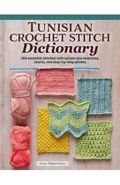 Tunisian Crochet Stitch Dictionary: 150 Essential Stitches with Actual-Size Swatches, Charts, and Step-By-Step Photos