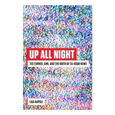 Up All Night: Ted Turner, CNN, and the Birth of 24-Hour News