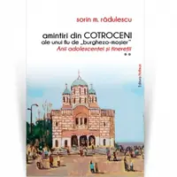 Amintiri din Cotroceni ale unui fiu de "burghezo-mosier". Anii adolescentei si tineretii. Volumul 2