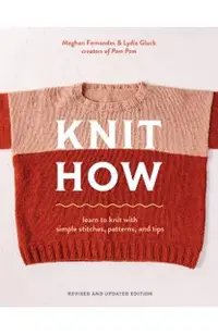 Knit How (Revised and Updated Edition): Learn to Knit with Simple Stitches, Patterns & Tips
