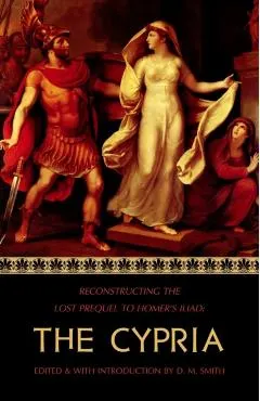 The Cypria: Reconstructing the Lost Prequel to Homer's Iliad