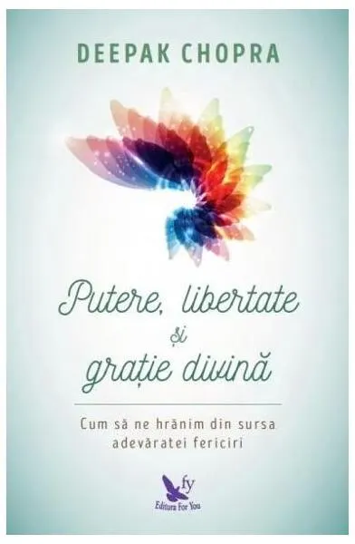 Putere, libertate și grație divină. Să ne hrănim din sursa fericirii veşnice - Paperback - Dr. Deepak Chopra