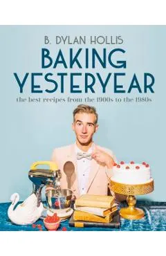 Baking Yesteryear: The Best Recipes from the 1900s to the 1980s