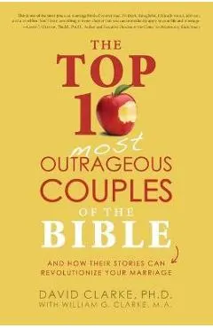 The Top 10 Most Outrageous Couples of the Bible: And How Their Stories Can Revolutionize Your Marriage
