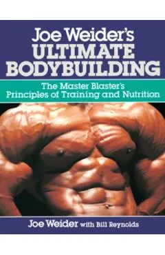 Joe Weider's Ultimate Bodybuilding: The Master Blaster's Principles of Training and Nutrition