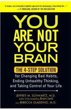You Are Not Your Brain: The 4-Step Solution for Changing Bad Habits, Ending Unhealthy Thinking, and Taki Ng Control of Your Life