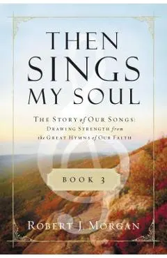 Then Sings My Soul, Book 3: The Story of Our Songs: Drawing Strength from the Great Hymns of Our Faith