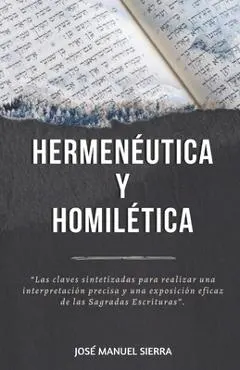 Hermen�utica y Homil�tica: Las claves sintetizadas para una correcta interpretaci�n y una exposici�n eficaz de las Sagradas Escrituras