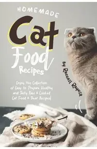 Homemade Cat Food Recipes: Enjoy this Collection of Easy-to-Prepare Healthy and Tasty Raw Cooked Cat Food Treat Recipes!
