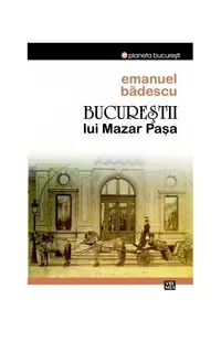 Bucureştii lui Mazar Pașa - Paperback brosat - Emanuel Bădescu