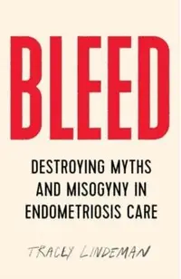 Bleed: Destroying Myths and Misogyny in Endometriosis Care