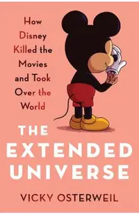 The Extended Universe: How Disney Killed the Movies and Took Over the World