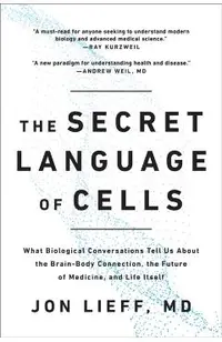 The Secret Language of Cells: What Biological Conversations Tell Us about the Brain-Body Connection, the Future of Medicine, and Life Itself