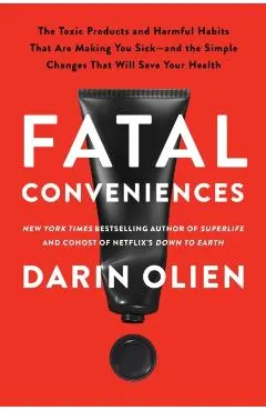 Fatal Conveniences: The Toxic Products and Harmful Habits That Are Making You Sick--And the Simple Changes That Will Save Your Health