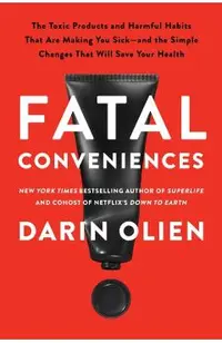 Fatal Conveniences: The Toxic Products and Harmful Habits That Are Making You Sick--And the Simple Changes That Will Save Your Health