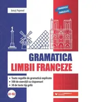 Gramatica limbii franceze (A1-B2). Toate regulile de gramatica explicate, 500 de exercitii cu raspunsuri, 30 de teste tip grila