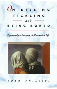 On Kissing, Tickling, and Being Bored: Psychoanalytic Essays on the Unexamined Life