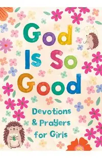 God Is So Good: Devotions and Prayers for Girls