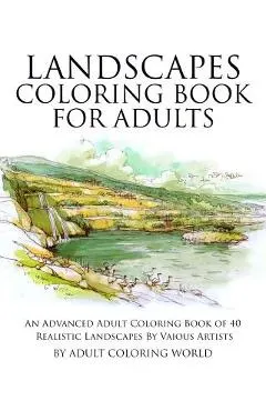 Landscapes Coloring Book for Adults: An Advanced Adult Coloring Book of 40 Realistic Landscapes by various artists