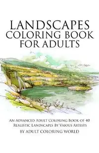 Landscapes Coloring Book for Adults: An Advanced Adult Coloring Book of 40 Realistic Landscapes by various artists