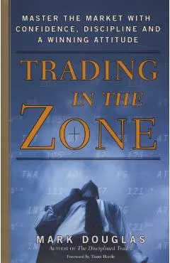 Trading in the Zone: Master the Market with Confidence, Discipline, and a Winning Attitude