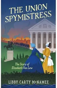 The Union Spymistress: The Story of Elizabeth Van Lew
