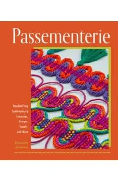 Passementerie: Handcrafting Contemporary Trimmings, Fringes, Tassels, and More