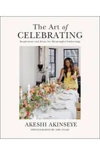 The Art of Celebrating: Inspiration and Ideas for Meaningful Gatherings