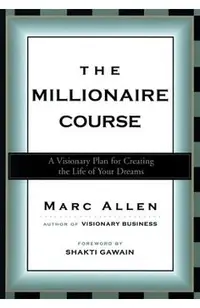 The Millionaire Course: A Visionary Plan for Creating the Life of Your Dreams