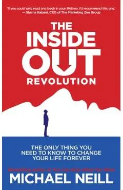 The Inside-Out Revolution: The Only Thing You Need to Know to Change Your Life Forever
